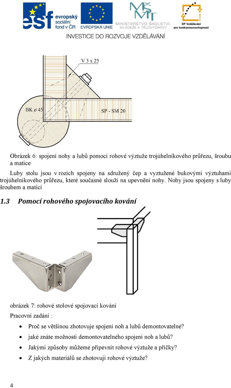 3 Pomocí rohového spojovacího kování obrázek 7: rohové stolové spojovací kování Pracovní zadání : Proč se většinou zhotovuje spojení noh a lubů