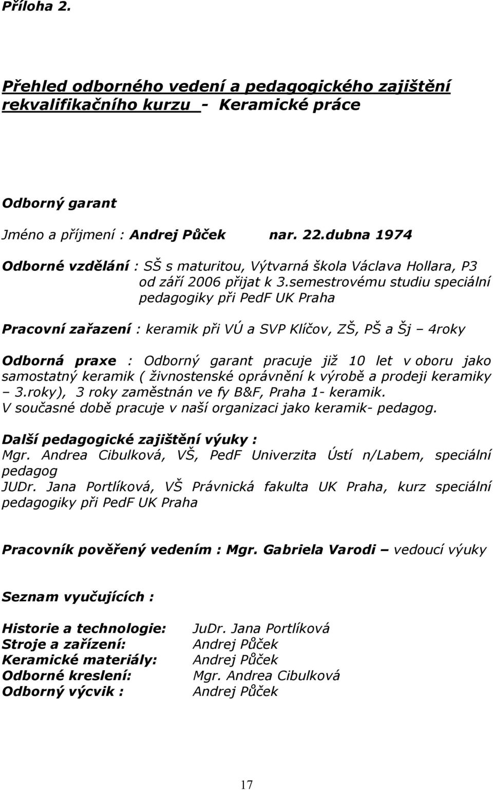 semestrovému studiu speciální pedagogiky při PedF UK Praha Pracovní zařazení : keramik při VÚ a SVP Klíčov, ZŠ, PŠ a Šj 4roky Odborná praxe : Odborný garant pracuje již 10 let v oboru jako samostatný