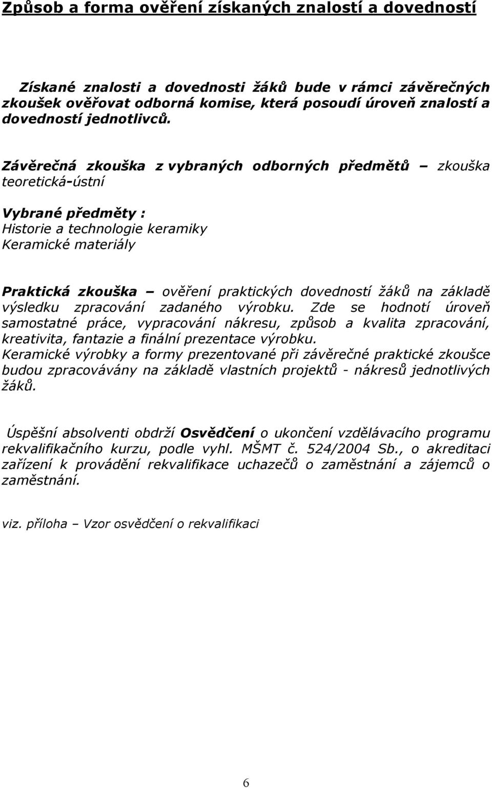 Závěrečná zkouška z vybraných odborných předmětů zkouška teoretická-ústní Vybrané předměty : Historie a technologie keramiky Keramické materiály Praktická zkouška ověření praktických dovedností žáků