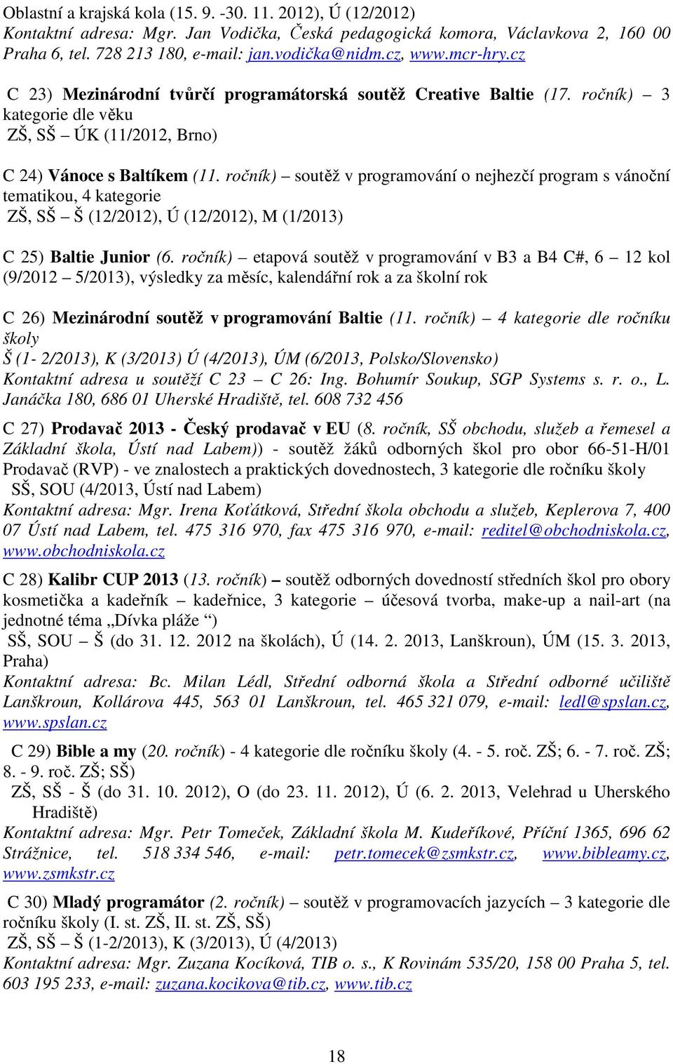 ročník) soutěž v programování o nejhezčí program s vánoční tematikou, 4 kategorie ZŠ, SŠ Š (12/2012), Ú (12/2012), M (1/2013) C 25) Baltie Junior (6.