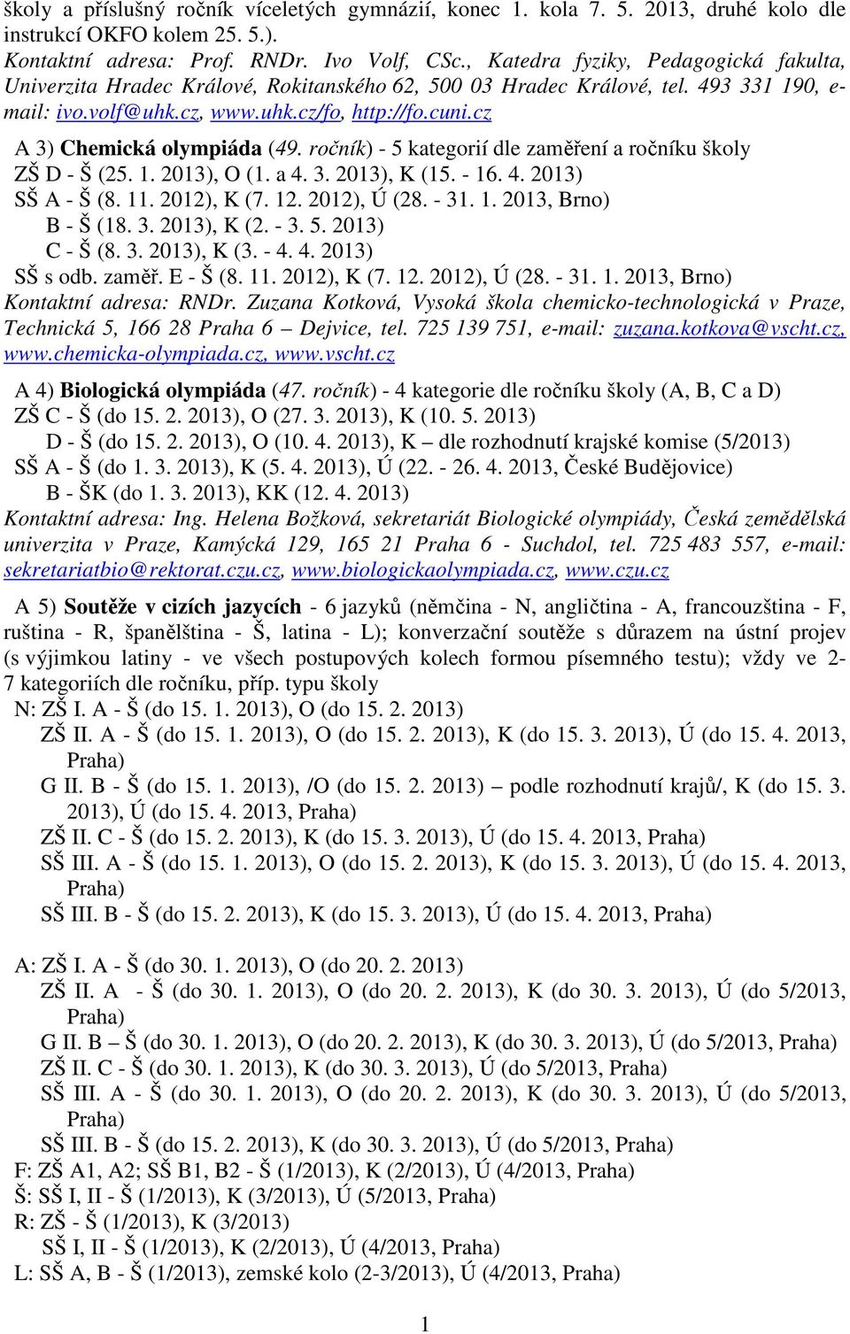 cz A 3) Chemická olympiáda (49. ročník) - 5 kategorií dle zaměření a ročníku školy ZŠ D - Š (25. 1. 2013), O (1. a 4. 3. 2013), K (15. - 16. 4. 2013) SŠ A - Š (8. 11. 2012), K (7. 12. 2012), Ú (28.