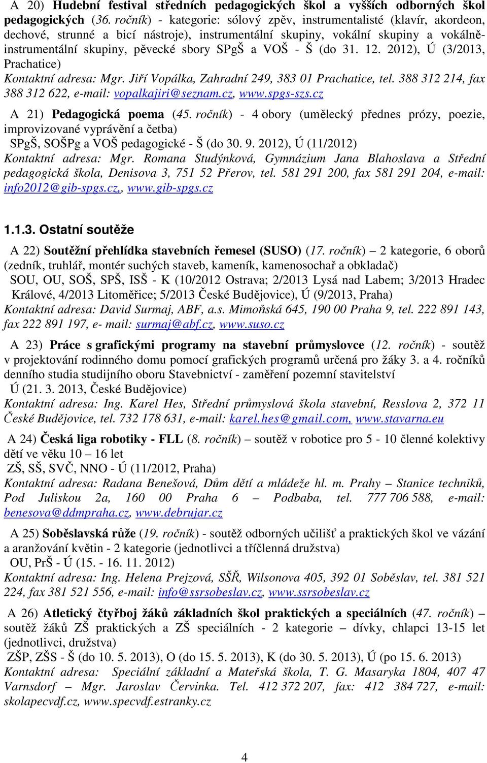 VOŠ - Š (do 31. 12. 2012), Ú (3/2013, Prachatice) Kontaktní adresa: Mgr. Jiří Vopálka, Zahradní 249, 383 01 Prachatice, tel. 388 312 214, fax 388 312 622, e-mail: vopalkajiri@seznam.cz, www.spgs-szs.