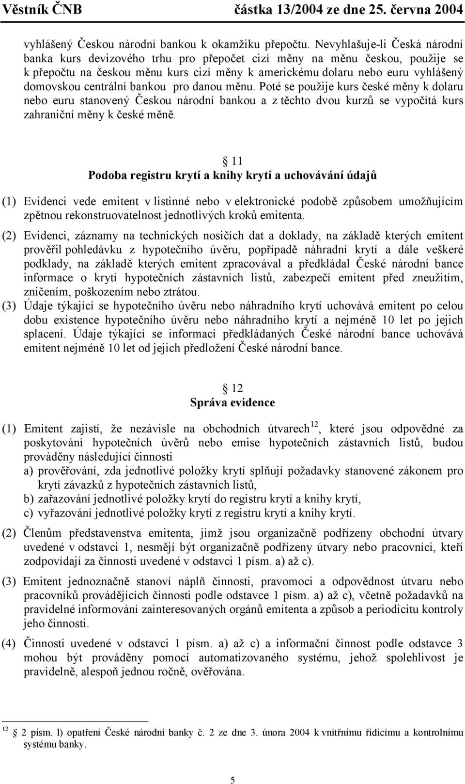 centrální bankou pro danou měnu. Poté se použije kurs české měny k dolaru nebo euru stanovený Českou národní bankou a z těchto dvou kurzů se vypočítá kurs zahraniční měny k české měně.