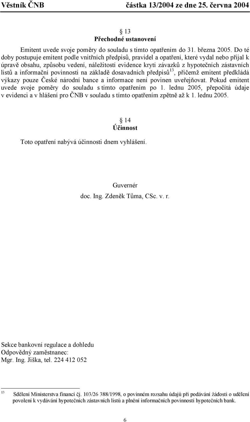 a informační povinnosti na základě dosavadních předpisů 13, přičemž emitent předkládá výkazy pouze České národní bance a informace není povinen uveřejňovat.
