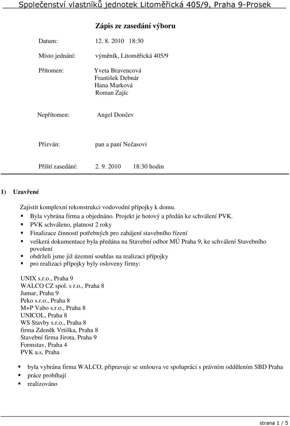 2010 18:30 hodin 1) Uzavřené Zajistit komplexní rekonstrukci vodovodní přípojky k domu. Byla vybrána firma a objednáno. Projekt je hotový a předán ke schválení PVK.