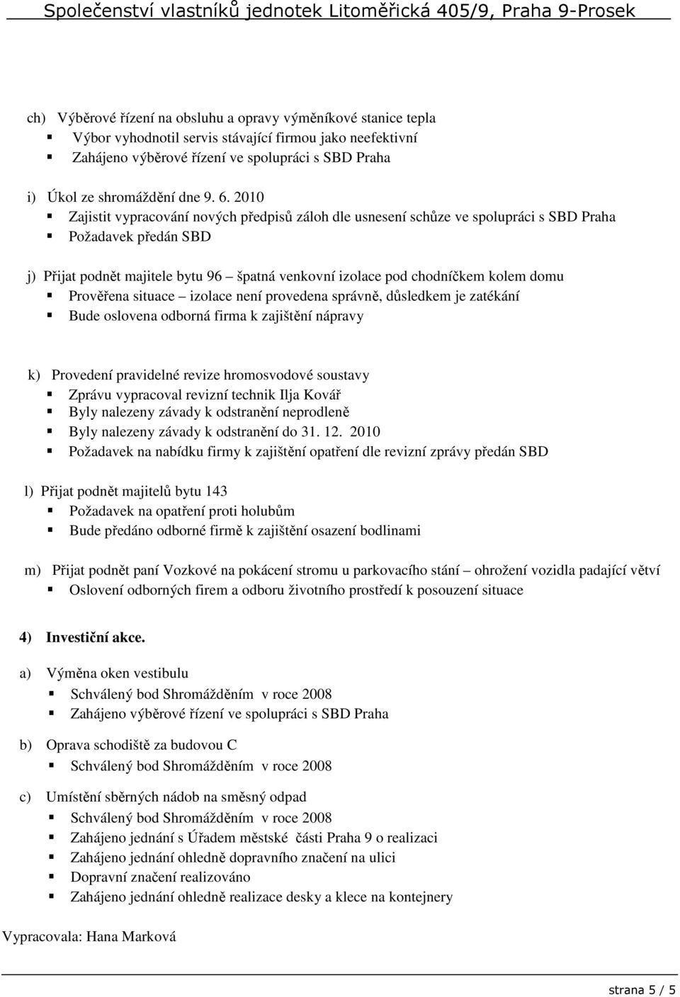 2010 Zajistit vypracování nových předpisů záloh dle usnesení schůze ve spolupráci s SBD Praha Požadavek předán SBD j) Přijat podnět majitele bytu 96 špatná venkovní izolace pod chodníčkem kolem domu