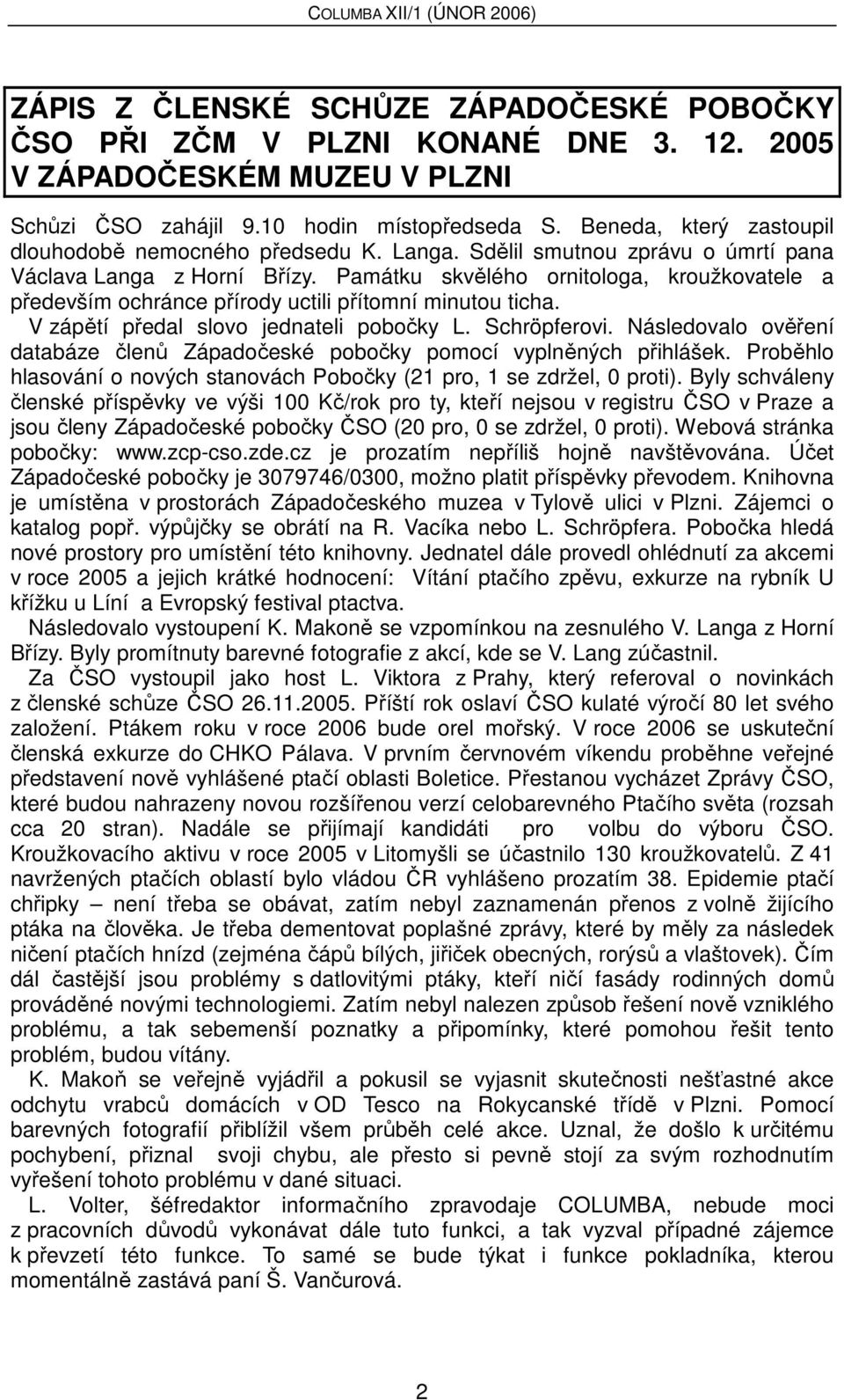 Památku skvělého ornitologa, kroužkovatele a především ochránce přírody uctili přítomní minutou ticha. V zápětí předal slovo jednateli pobočky L. Schröpferovi.