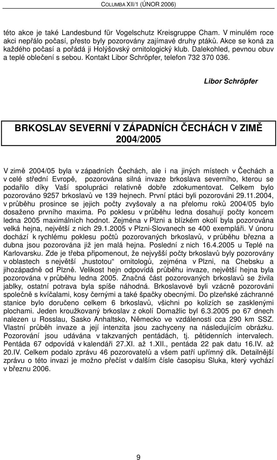 Libor Schröpfer BRKOSLAV SEVERNÍ V ZÁPADNÍCH ČECHÁCH V ZIMĚ 2004/2005 V zimě 2004/05 byla v západních Čechách, ale i na jiných místech v Čechách a v celé střední Evropě, pozorována silná invaze