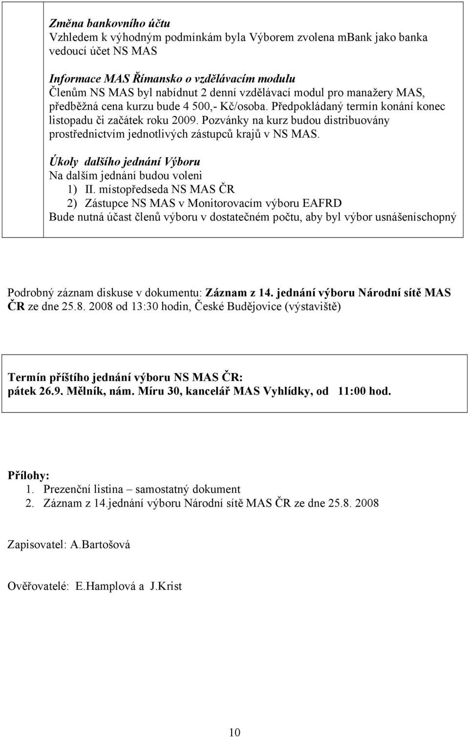 Pozvánky na kurz budou distribuovány prostřednictvím jednotlivých zástupců krajů v NS MAS. Úkoly dalšího jednání Výboru Na dalším jednání budou voleni 1) II.