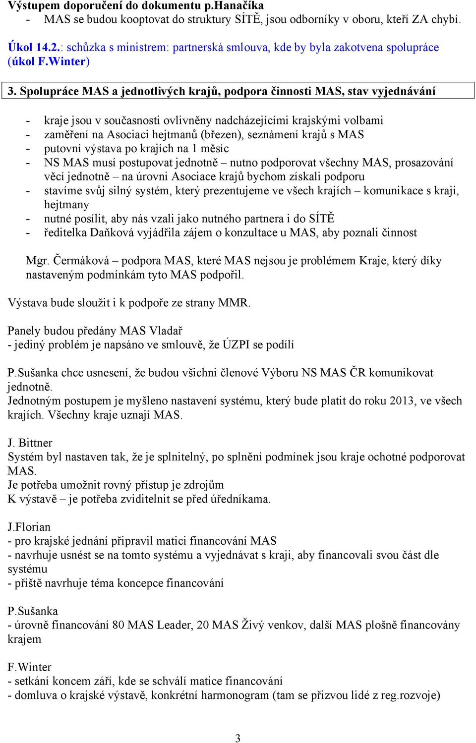 Spolupráce MAS a jednotlivých krajů, podpora činnosti MAS, stav vyjednávání - kraje jsou v současnosti ovlivněny nadcházejícími krajskými volbami - zaměření na Asociaci hejtmanů (březen), seznámení