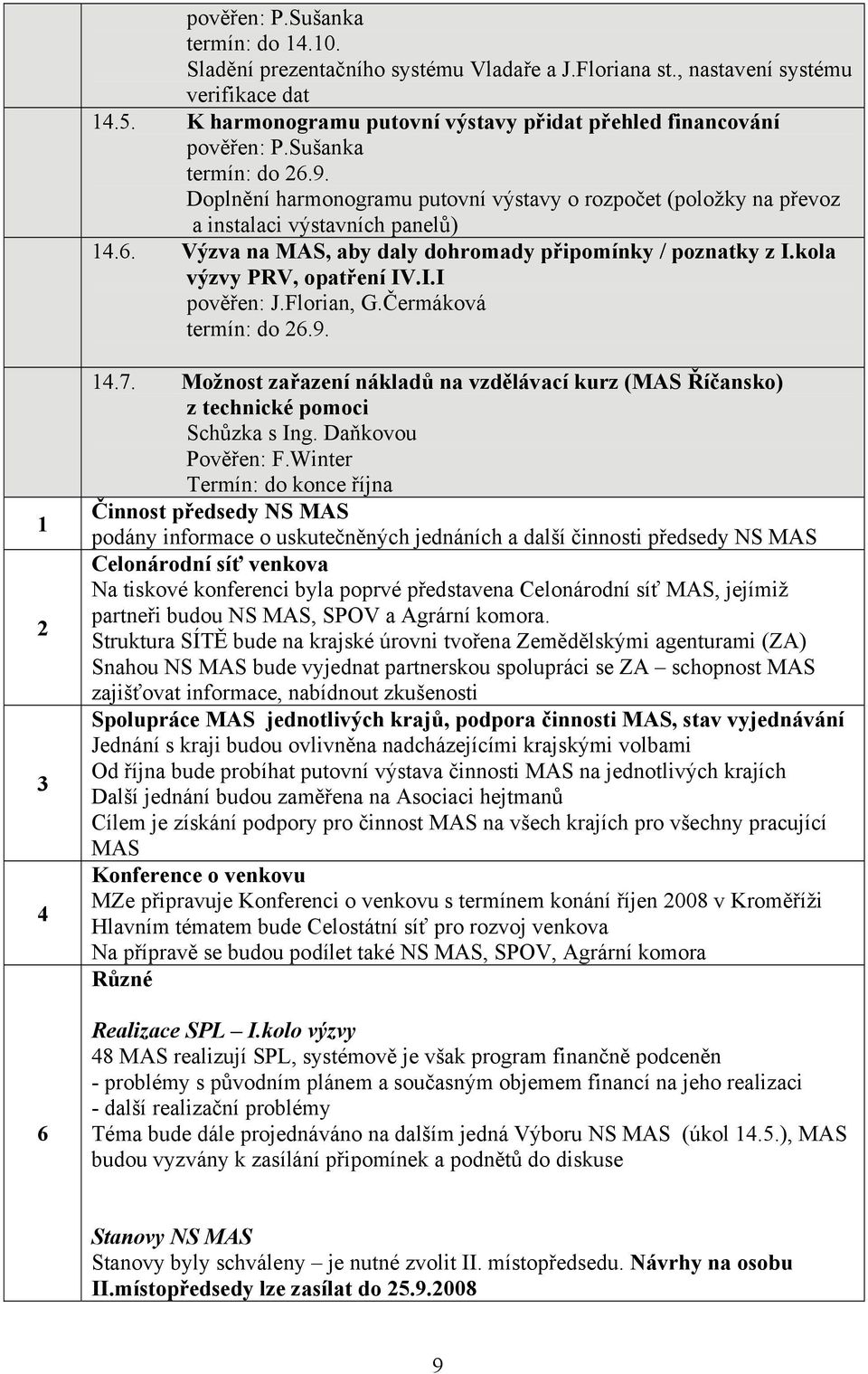 kola výzvy PRV, opatření IV.I.I pověřen: J.Florian, G.Čermáková termín: do 26.9. 1 2 3 4 6 14.7. Možnost zařazení nákladů na vzdělávací kurz (MAS Říčansko) z technické pomoci Schůzka s Ing.