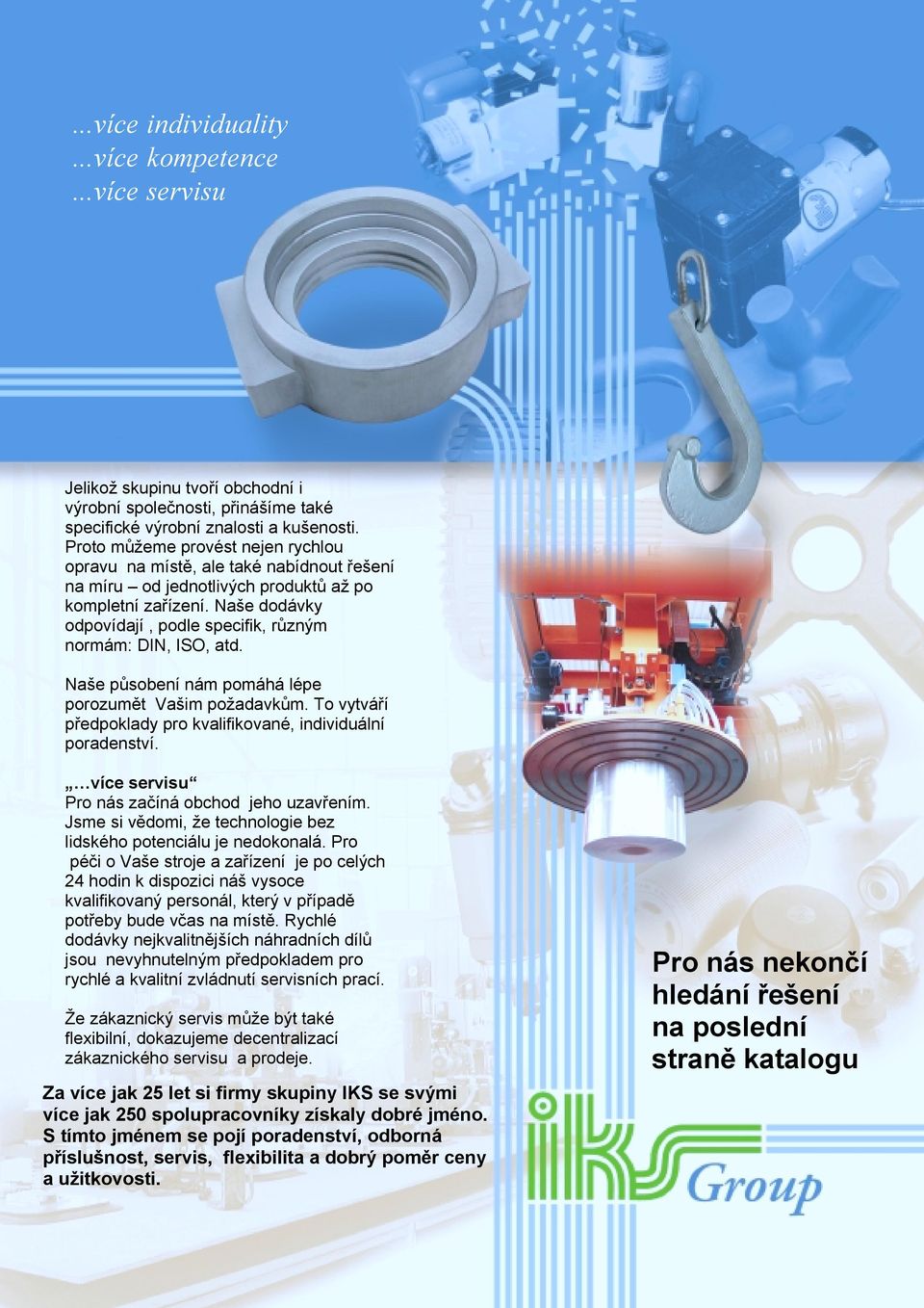 Naše dodávky odpovídají, podle specifik, různým normám: DIN, ISO, atd. Naše působení nám pomáhá lépe porozumět Vašim požadavkům. To vytváří předpoklady pro kvalifikované, individuální poradenství.
