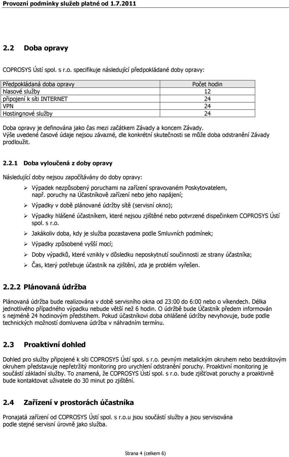 24 Doba opravy je definována jako čas mezi začátkem Závady a koncem Závady. Výše uvedené časové údaje nejsou závazné, dle konkrétní skutečnosti se může doba odstranění Závady prodloužit. 2.2.1 Doba vyloučená z doby opravy Následující doby nejsou započítávány do doby opravy: Výpadek nezpůsobený poruchami na zařízení spravovaném Poskytovatelem, např.