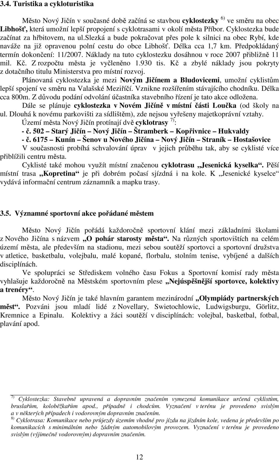 Předpokládaný termín dokončení: 11/2007. Náklady na tuto cyklostezku dosáhnou v roce 2007 přibližně 11 mil. Kč. Z rozpočtu města je vyčleněno 1.930 tis.