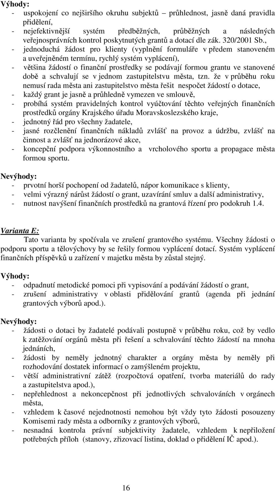 , - jednoduchá žádost pro klienty (vyplnění formuláře v předem stanoveném a uveřejněném termínu, rychlý systém vyplácení), - většina žádostí o finanční prostředky se podávají formou grantu ve