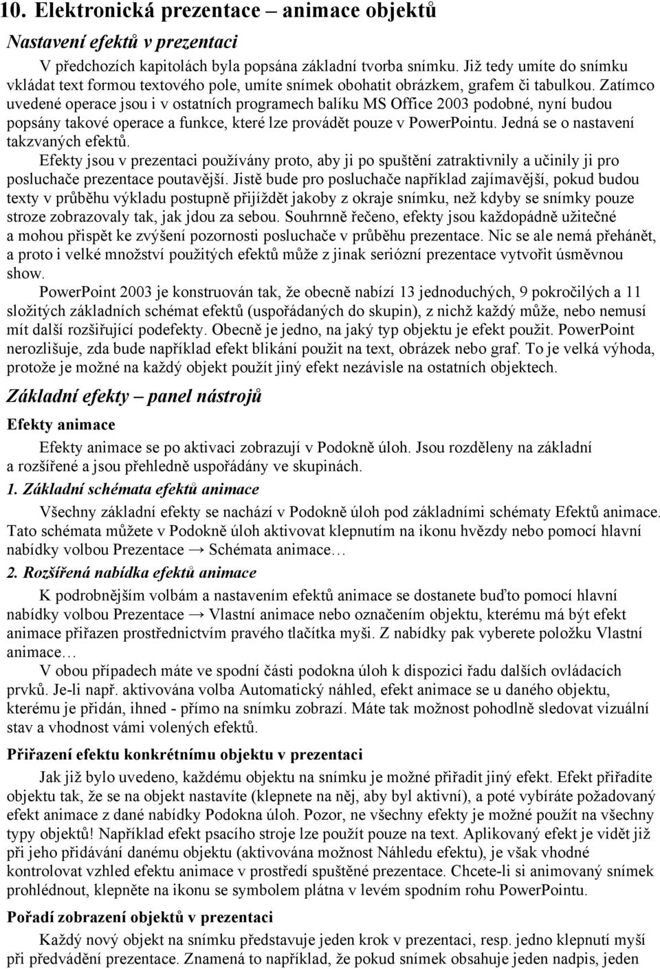 Zatímco uvedené operace jsou i v ostatních programech balíku MS Office 2003 podobné, nyní budou popsány takové operace a funkce, které lze provádět pouze v PowerPointu.