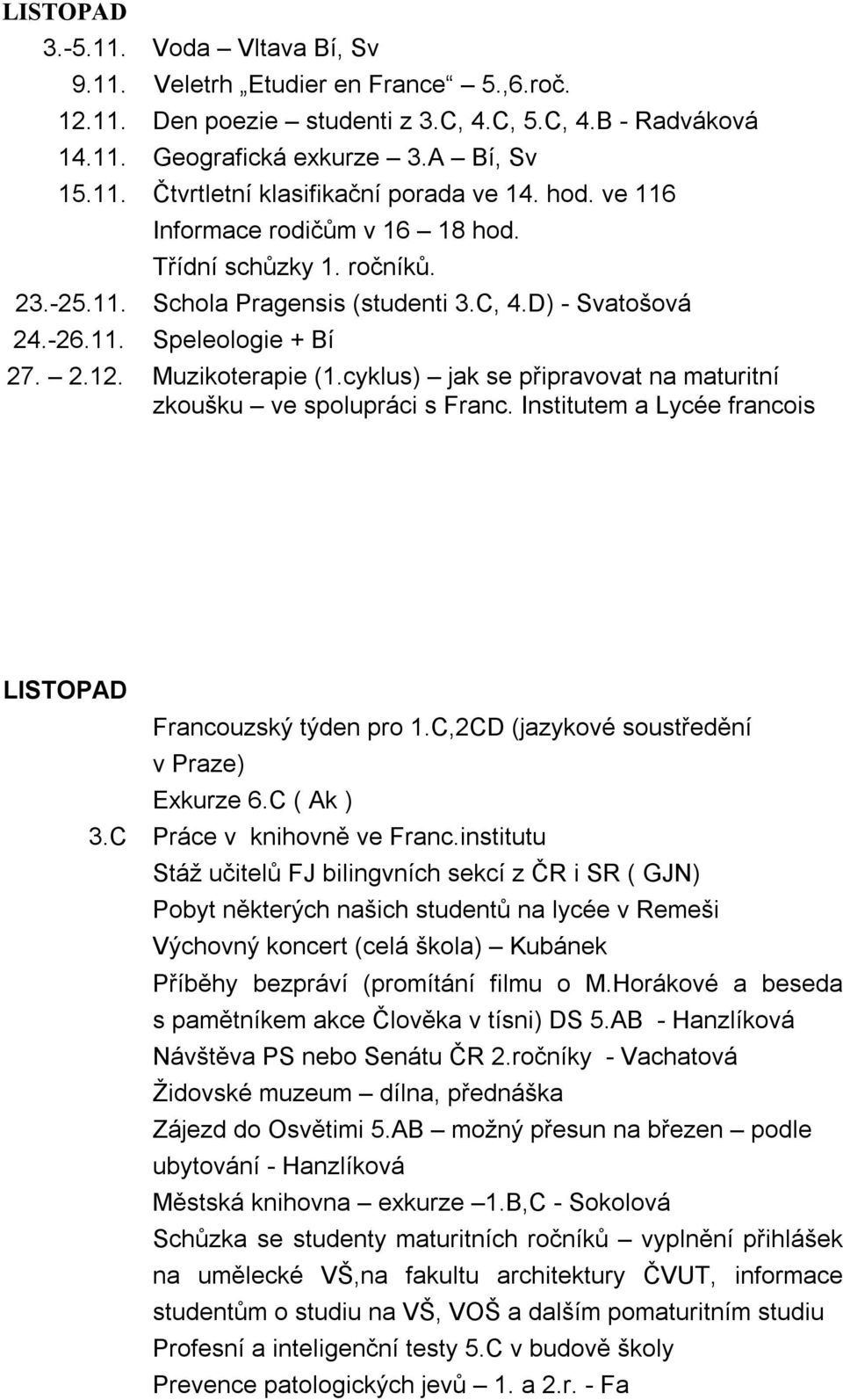 cyklus) jak se připravovat na maturitní zkoušku ve spolupráci s Franc. Institutem a Lycée francois LISTOPAD Francouzský týden pro 1.C,2CD (jazykové soustředění v Praze) Exkurze 6.C ( Ak ) 3.