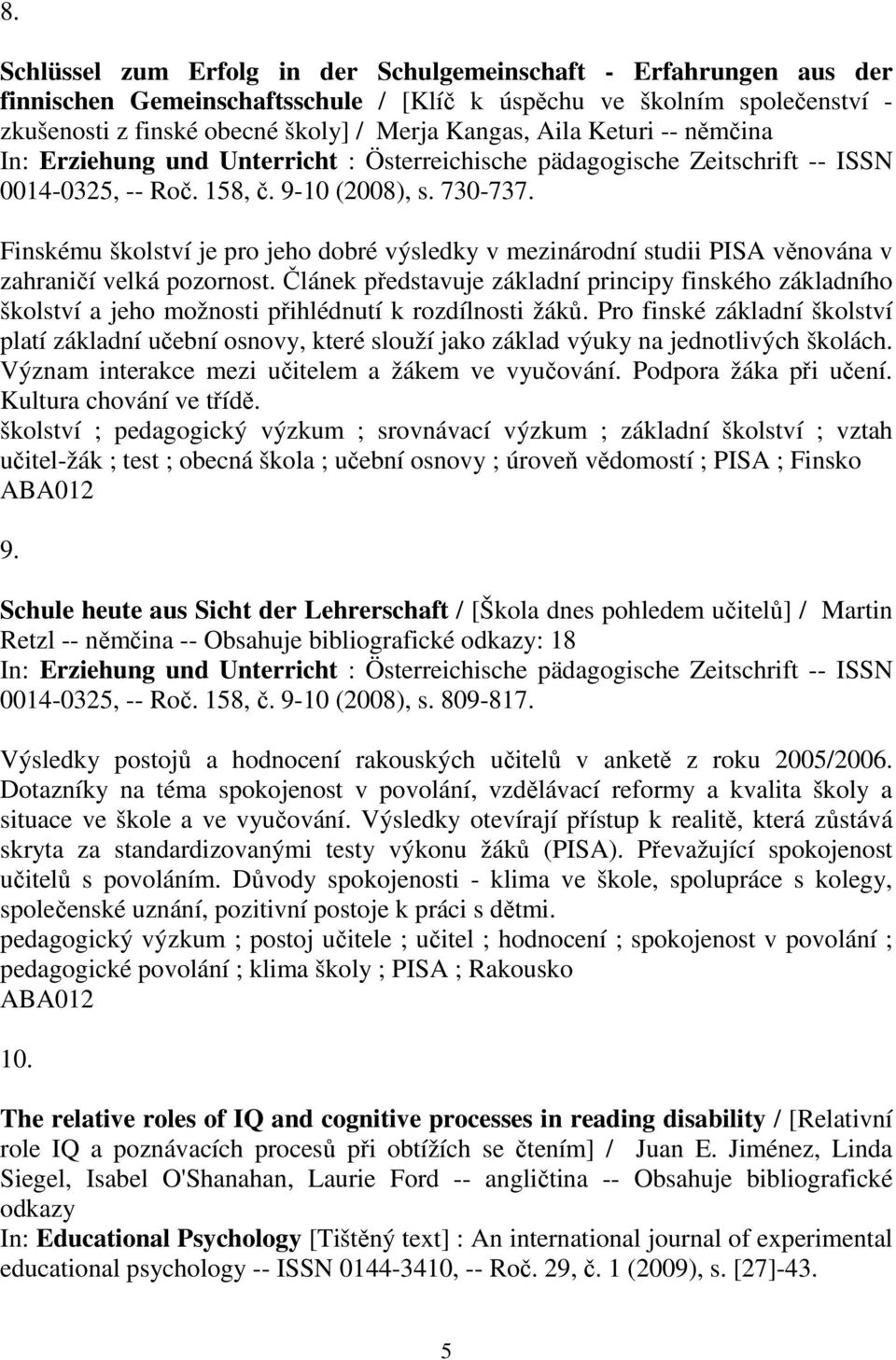 Finskému školství je pro jeho dobré výsledky v mezinárodní studii PISA věnována v zahraničí velká pozornost.