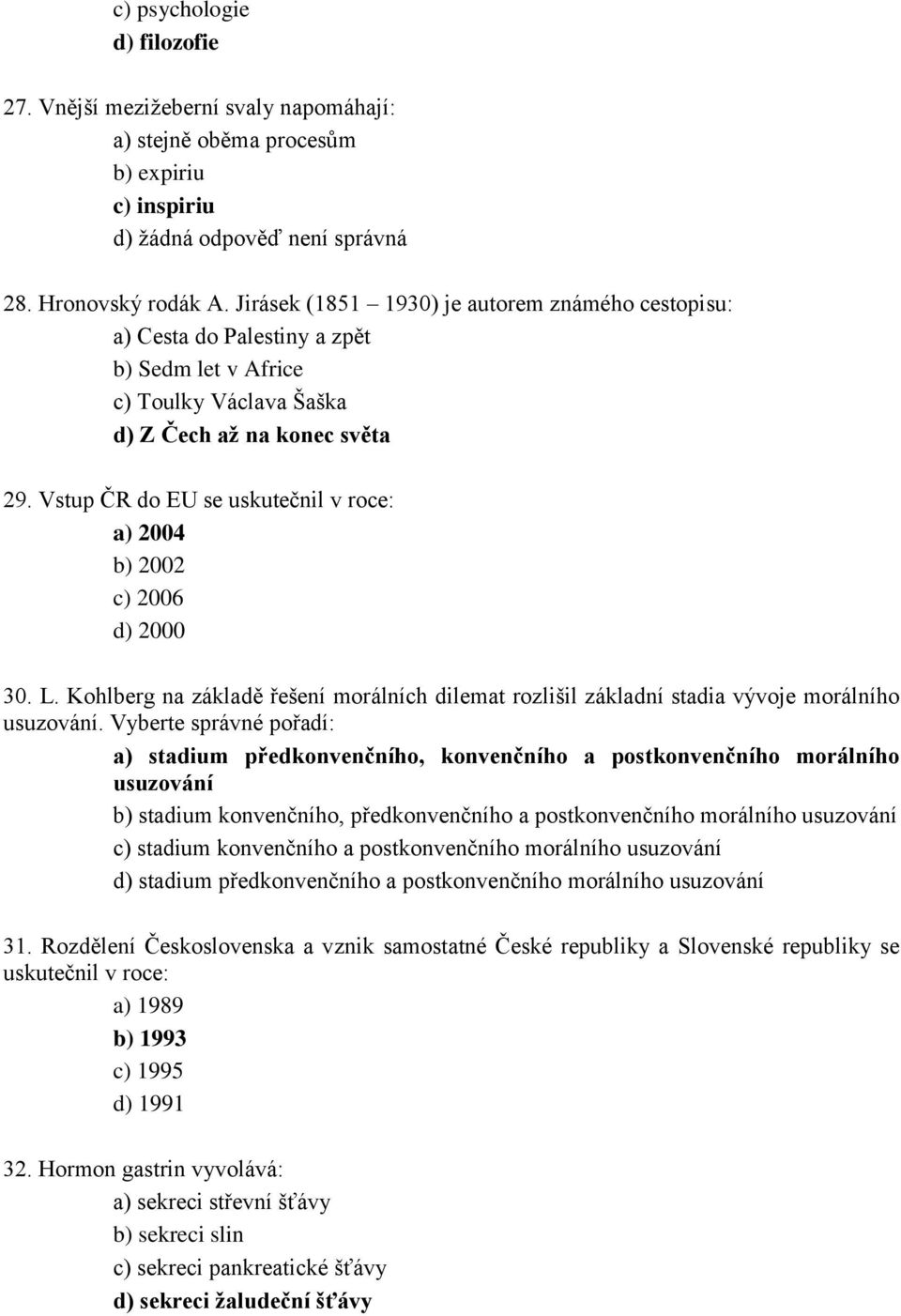 Vstup ČR do EU se uskutečnil v roce: a) 2004 b) 2002 c) 2006 d) 2000 30. L. Kohlberg na základě řešení morálních dilemat rozlišil základní stadia vývoje morálního usuzování.