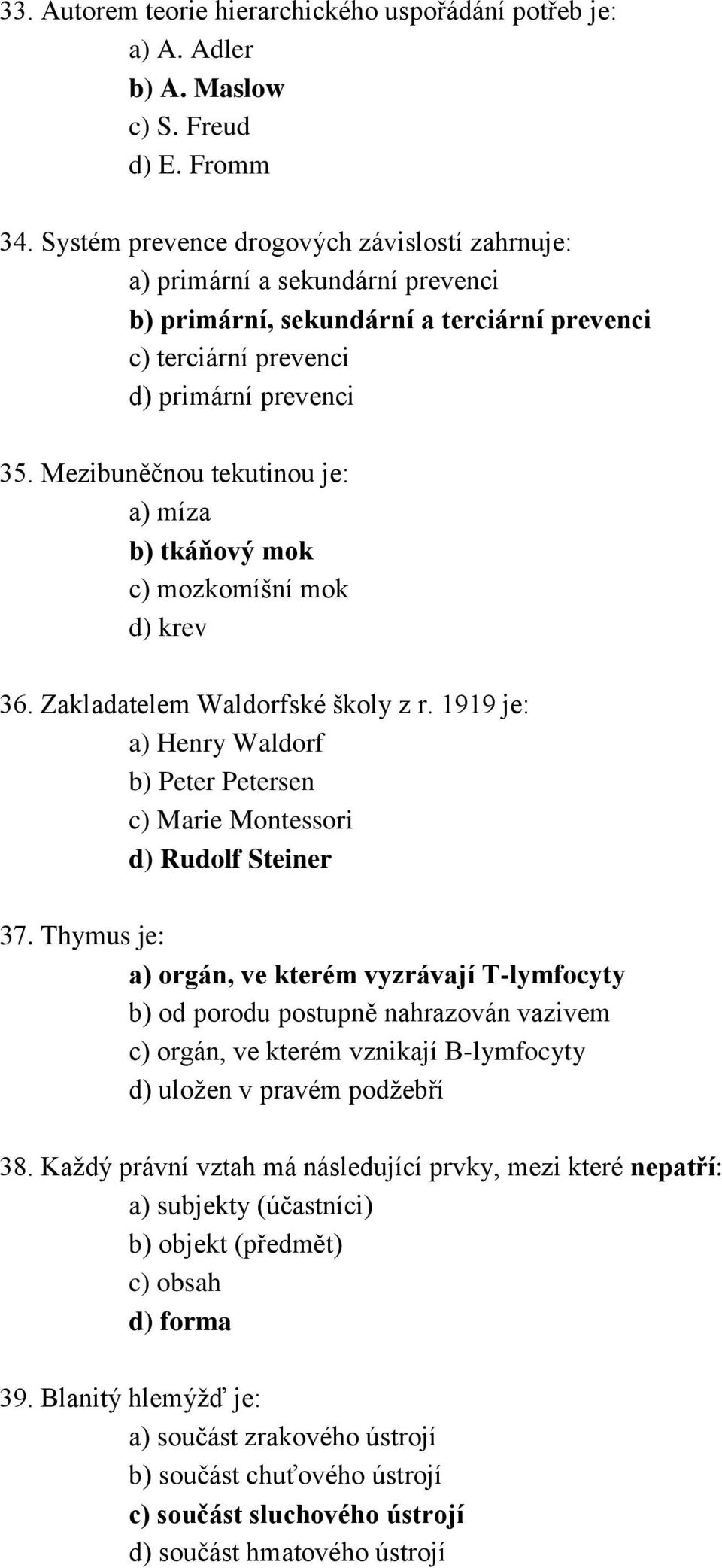 Mezibuněčnou tekutinou je: a) míza b) tkáňový mok c) mozkomíšní mok d) krev 36. Zakladatelem Waldorfské školy z r. 1919 je: a) Henry Waldorf b) Peter Petersen c) Marie Montessori d) Rudolf Steiner 37.