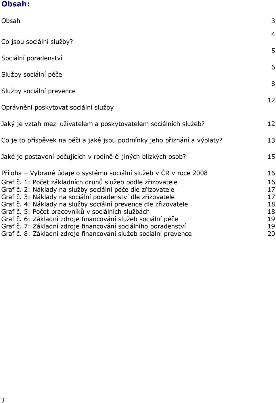 12 Co je to příspěvek na péči a jaké jsou podmínky jeho přiznání a výplaty? 13 Jaké je postavení pečujících v rodině či jiných blízkých osob?