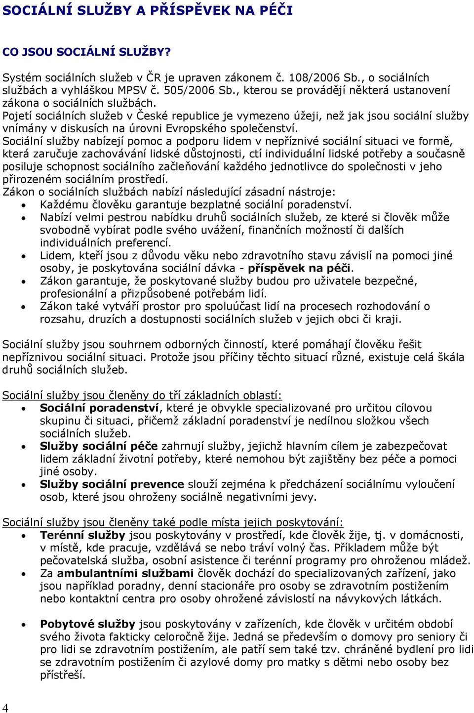 Pojetí sociálních služeb v České republice je vymezeno úžeji, než jak jsou sociální služby vnímány v diskusích na úrovni Evropského společenství.