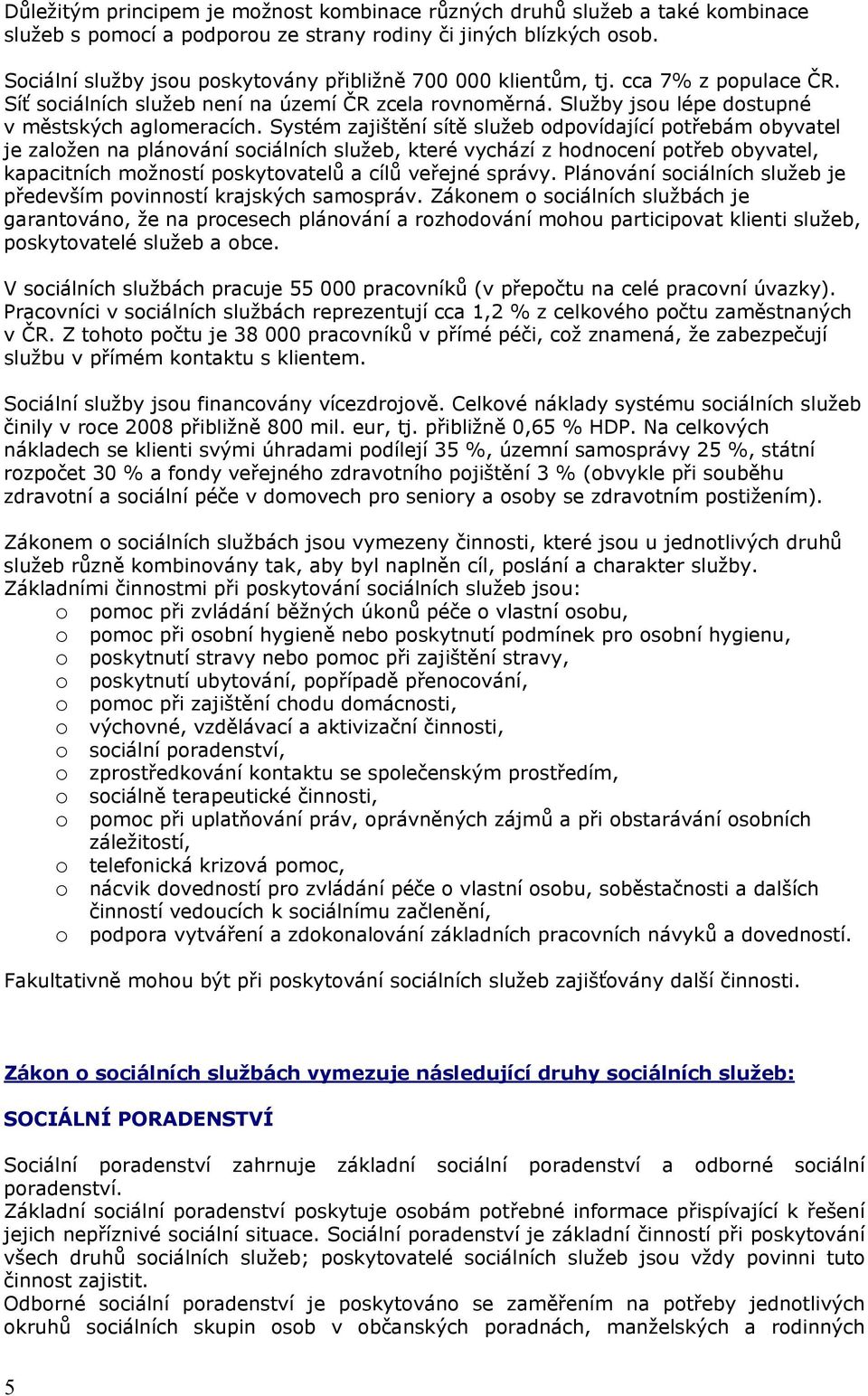 Systém zajištění sítě služeb odpovídající potřebám obyvatel je založen na plánování sociálních služeb, které vychází z hodnocení potřeb obyvatel, kapacitních možností poskytovatelů a cílů veřejné