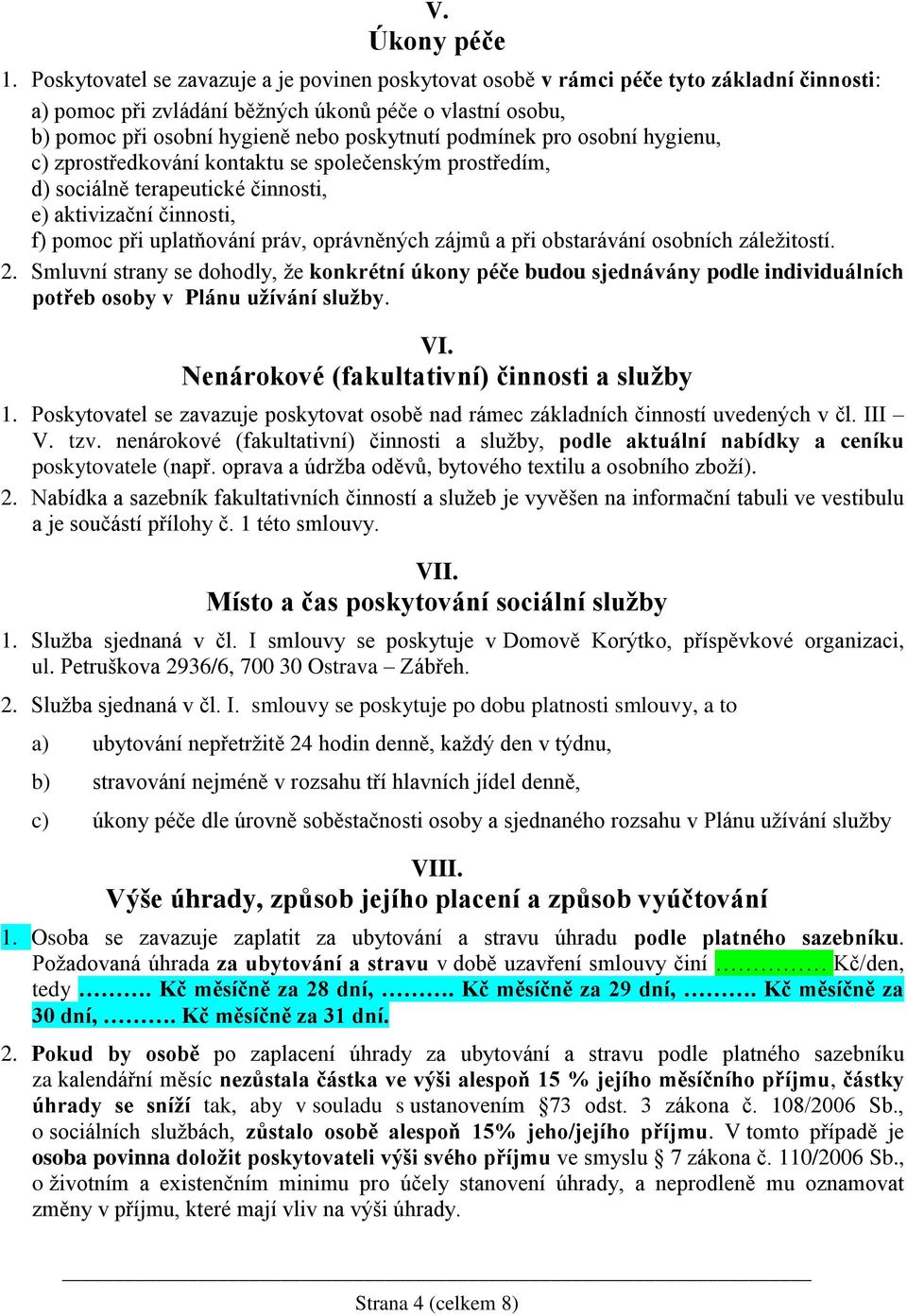 podmínek pro osobní hygienu, c) zprostředkování kontaktu se společenským prostředím, d) sociálně terapeutické činnosti, e) aktivizační činnosti, f) pomoc při uplatňování práv, oprávněných zájmů a při