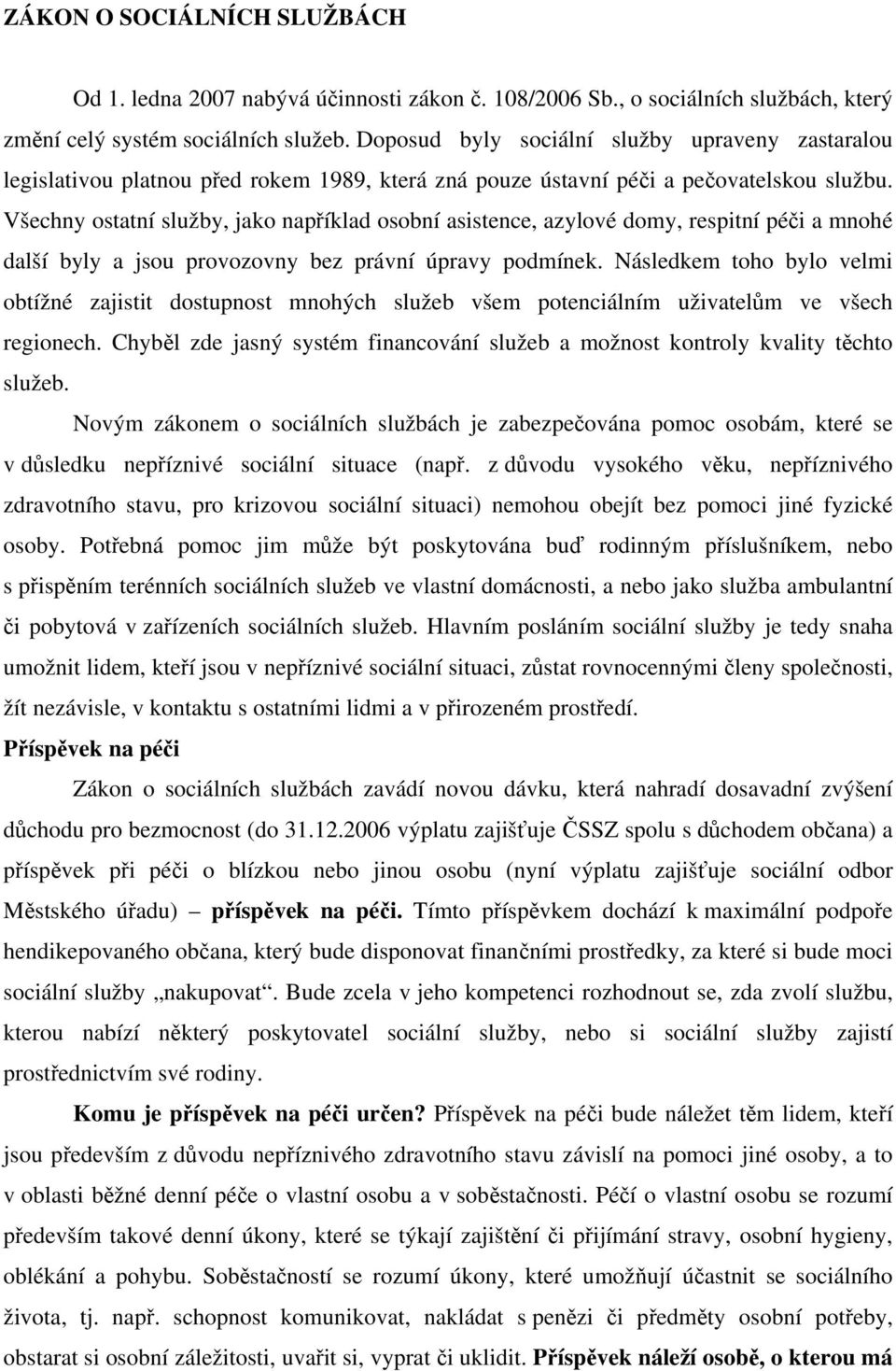 Všechny ostatní služby, jako například osobní asistence, azylové domy, respitní péči a mnohé další byly a jsou provozovny bez právní úpravy podmínek.