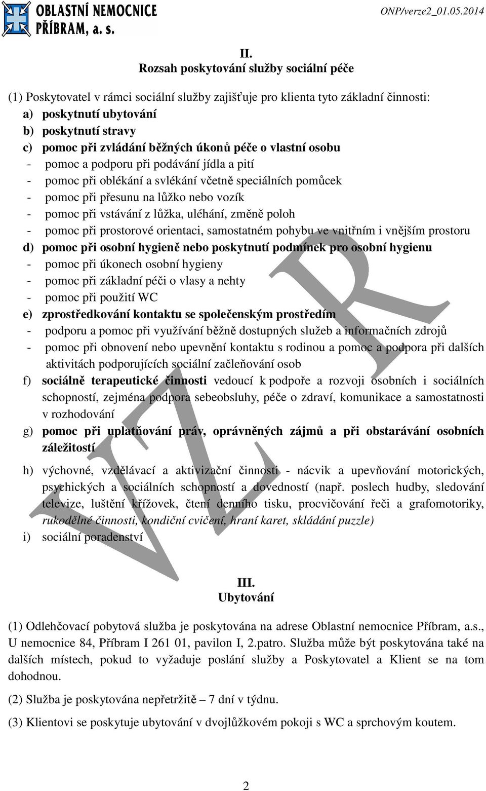 z lůžka, uléhání, změně poloh - pomoc při prostorové orientaci, samostatném pohybu ve vnitřním i vnějším prostoru d) pomoc při osobní hygieně nebo poskytnutí podmínek pro osobní hygienu - pomoc při