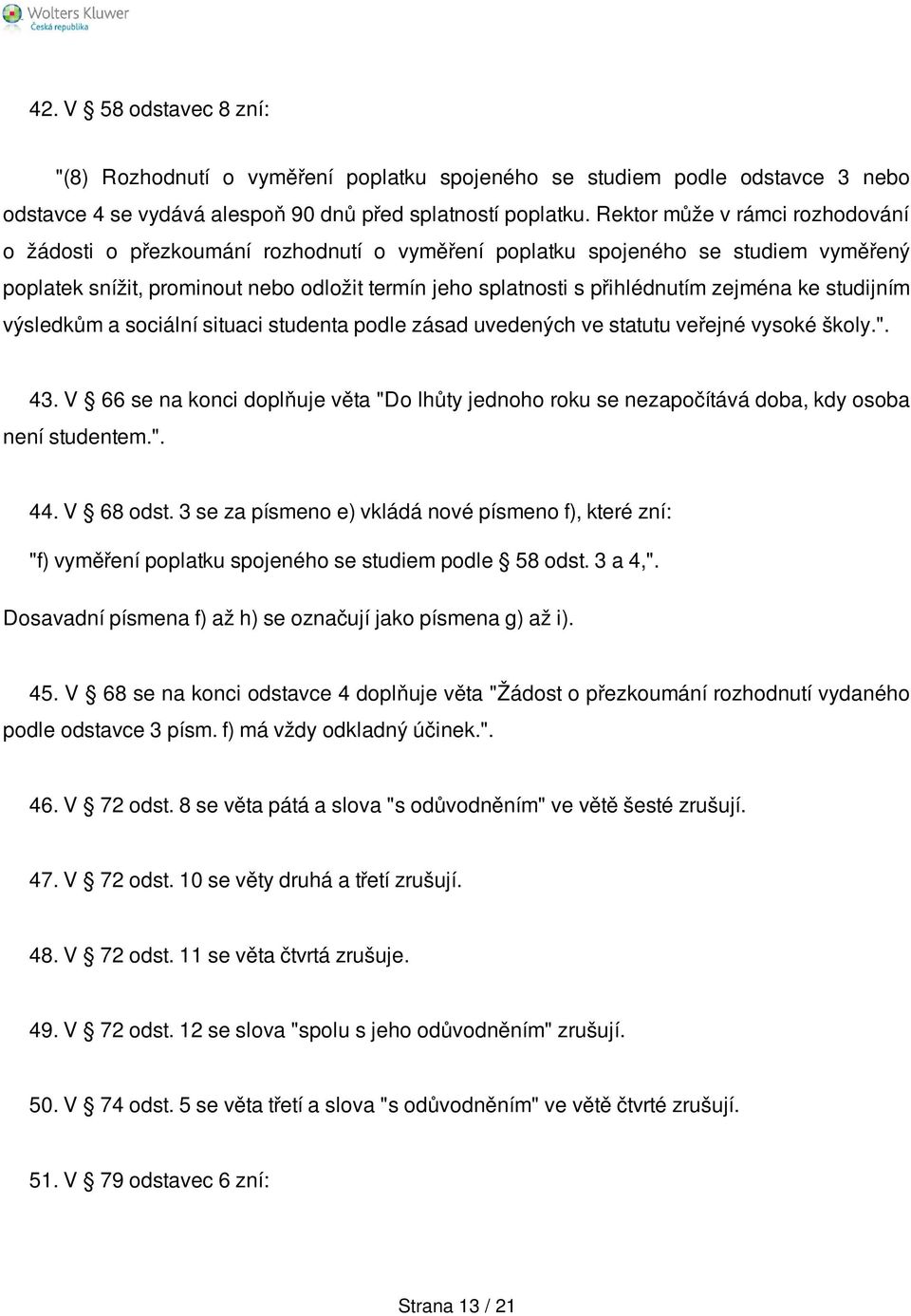 zejména ke studijním výsledkům a sociální situaci studenta podle zásad uvedených ve statutu veřejné vysoké školy.". 43.