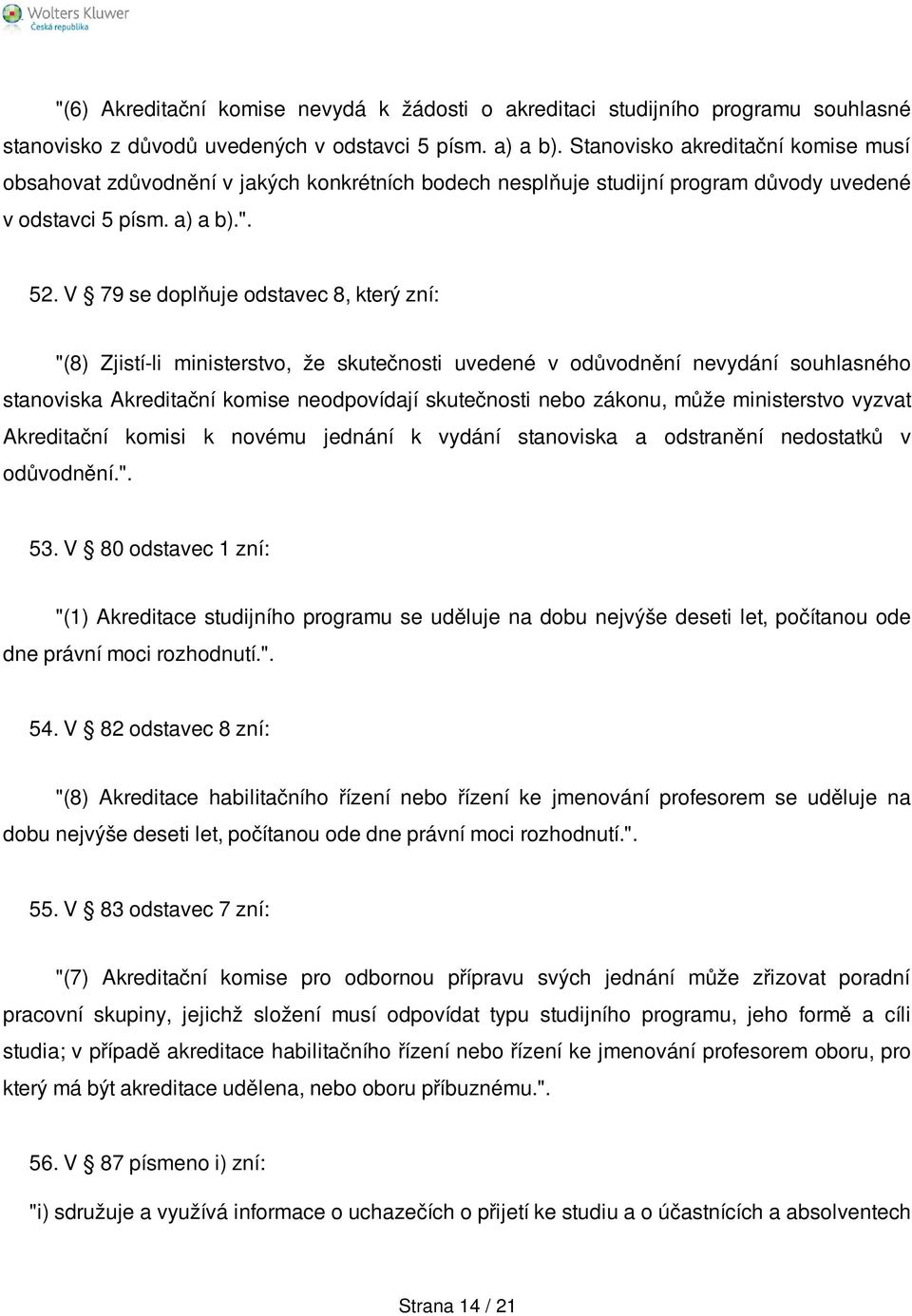 V 79 se doplňuje odstavec 8, který zní: "(8) Zjistí-li ministerstvo, že skutečnosti uvedené v odůvodnění nevydání souhlasného stanoviska Akreditační komise neodpovídají skutečnosti nebo zákonu, může