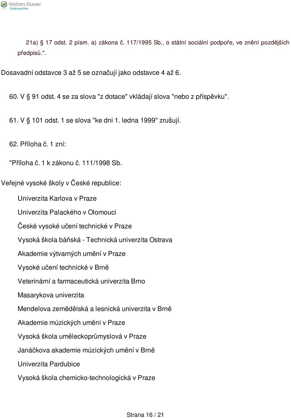 Veřejné vysoké školy v České republice: Univerzita Karlova v Praze Univerzita Palackého v Olomouci České vysoké učení technické v Praze Vysoká škola báňská - Technická univerzita Ostrava Akademie