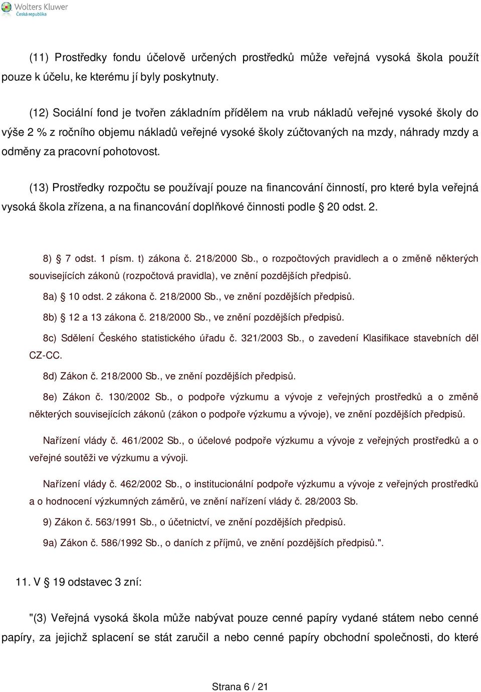 pohotovost. (13) Prostředky rozpočtu se používají pouze na financování činností, pro které byla veřejná vysoká škola zřízena, a na financování doplňkové činnosti podle 20 odst. 2. 8) 7 odst. 1 písm.