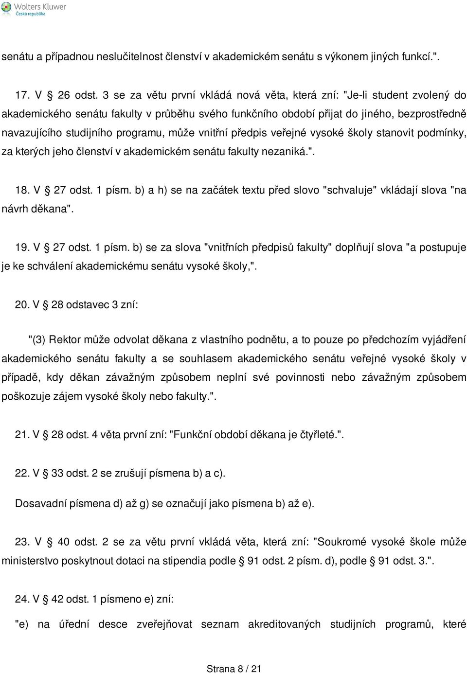 programu, může vnitřní předpis veřejné vysoké školy stanovit podmínky, za kterých jeho členství v akademickém senátu fakulty nezaniká.". 18. V 27 odst. 1 písm.