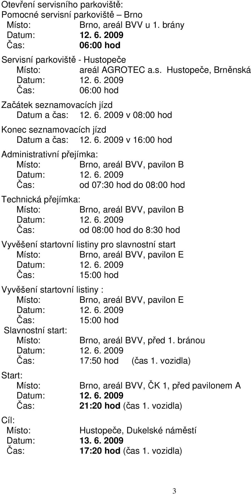 2009 v 16:00 hod Administrativní přejímka: Místo: Brno, areál BVV, pavilon B Čas: od 07:30 hod do 08:00 hod Technická přejímka: Místo: Brno, areál BVV, pavilon B Čas: od 08:00 hod do 8:30 hod