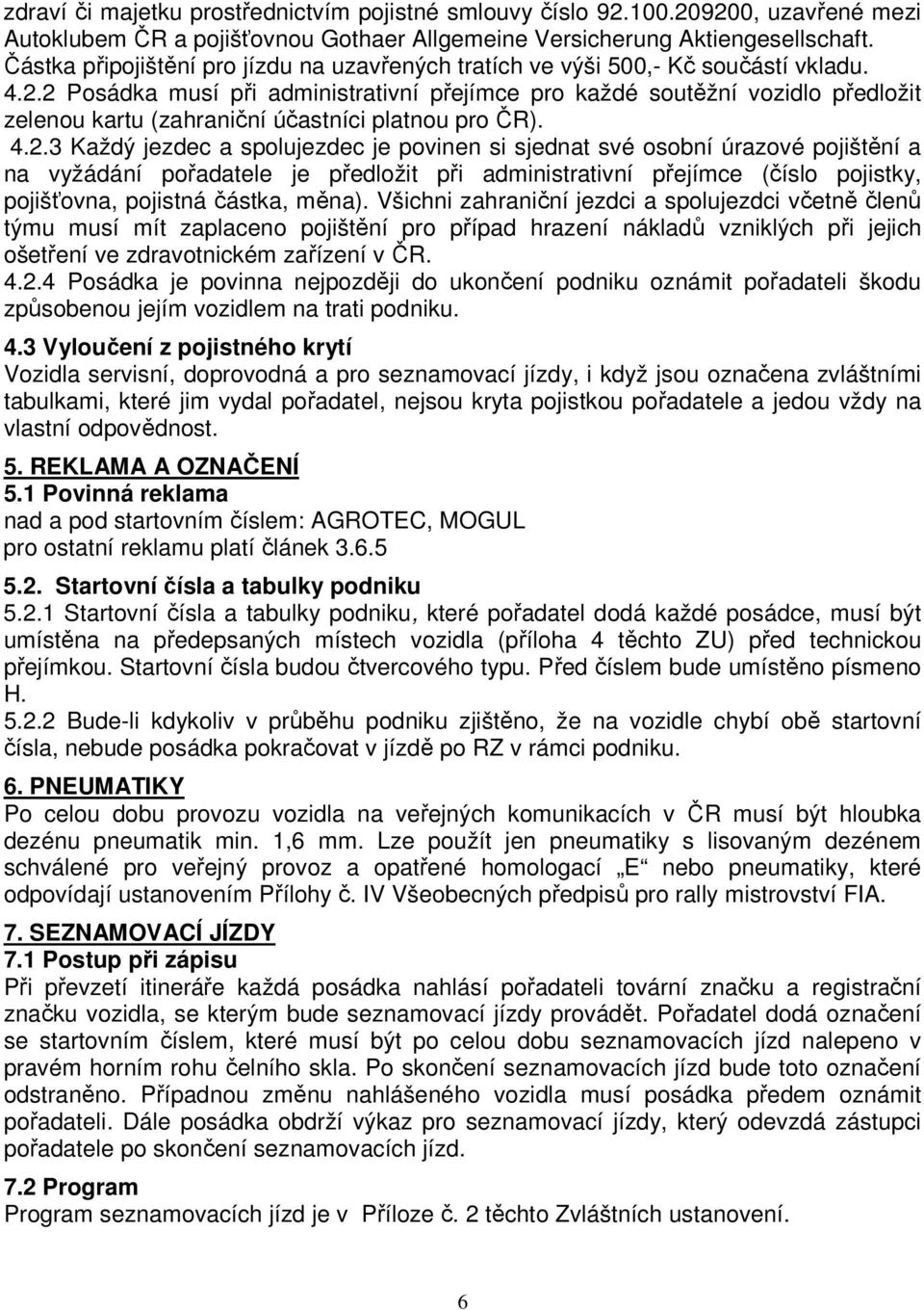 2 Posádka musí při administrativní přejímce pro každé soutěžní vozidlo předložit zelenou kartu (zahraniční účastníci platnou pro ČR). 4.2.3 Každý jezdec a spolujezdec je povinen si sjednat své osobní