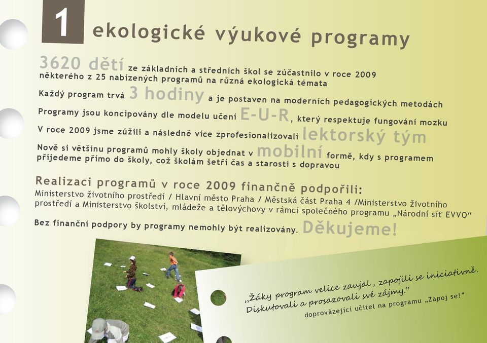 tým Nově si většinu programů mohly školy objednat v mobilní formě, kdy s programem přijedeme přímo do školy, což školám šetří čas a starosti s dopravou Realizaci programů v roce 2009 finančně