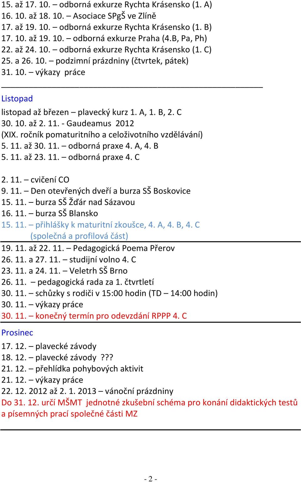 10. až 2. 11. - Gaudeamus 2012 (XIX. ročník pomaturitního a celoživotního vzdělávání) 5. 11. až 30. 11. odborná praxe 4. A, 4. B 5. 11. až 23. 11. odborná praxe 4. C 2. 11. cvičení CO 9. 11. Den otevřených dveří a burza SŠ Boskovice 15.