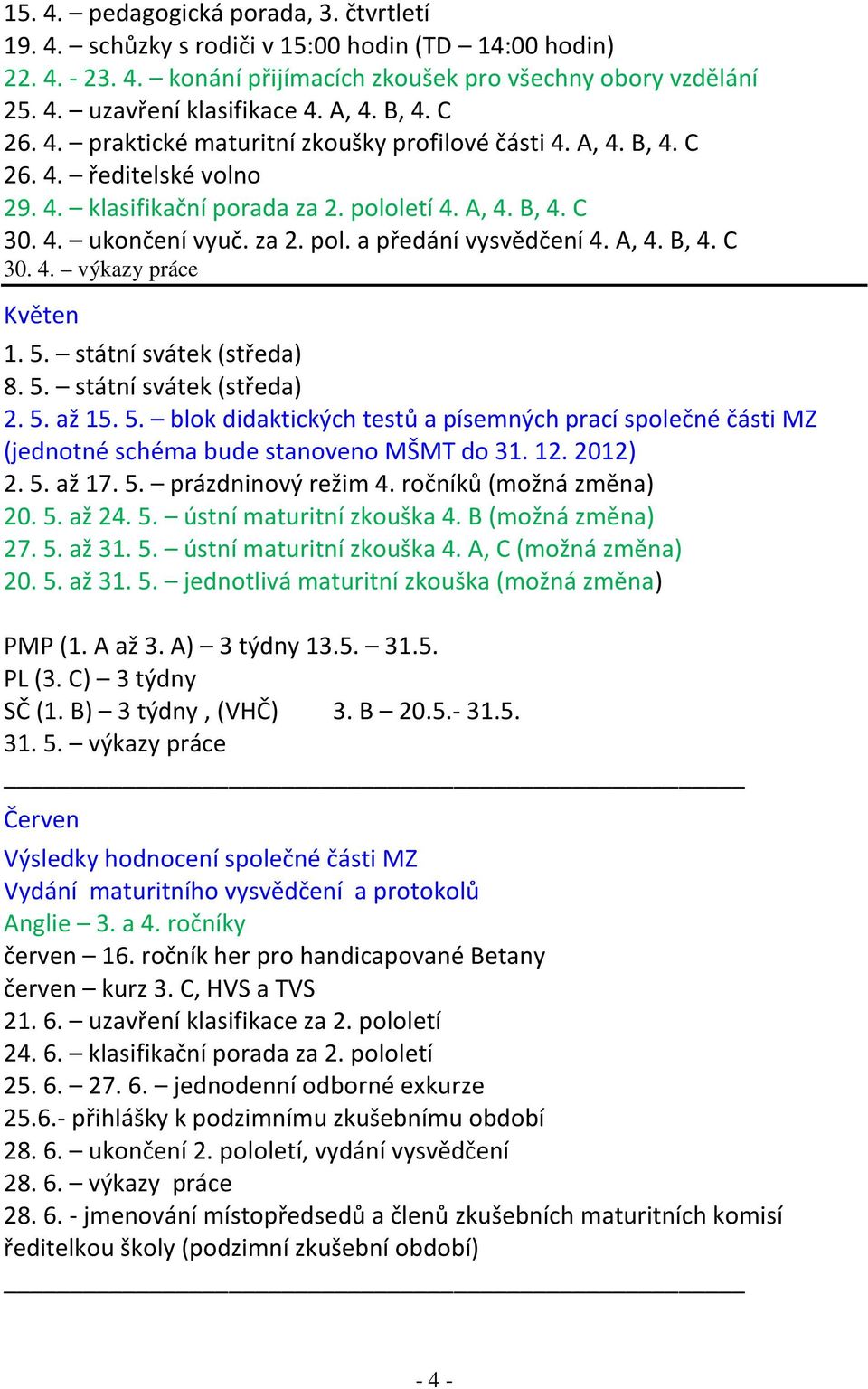 A, 4. B, 4. C 30. 4. výkazy práce Květen 1. 5. státní svátek (středa) 8. 5. státní svátek (středa) 2. 5. až 15. 5. blok didaktických testů a písemných prací společné části MZ (jednotné schéma bude stanoveno MŠMT do 31.