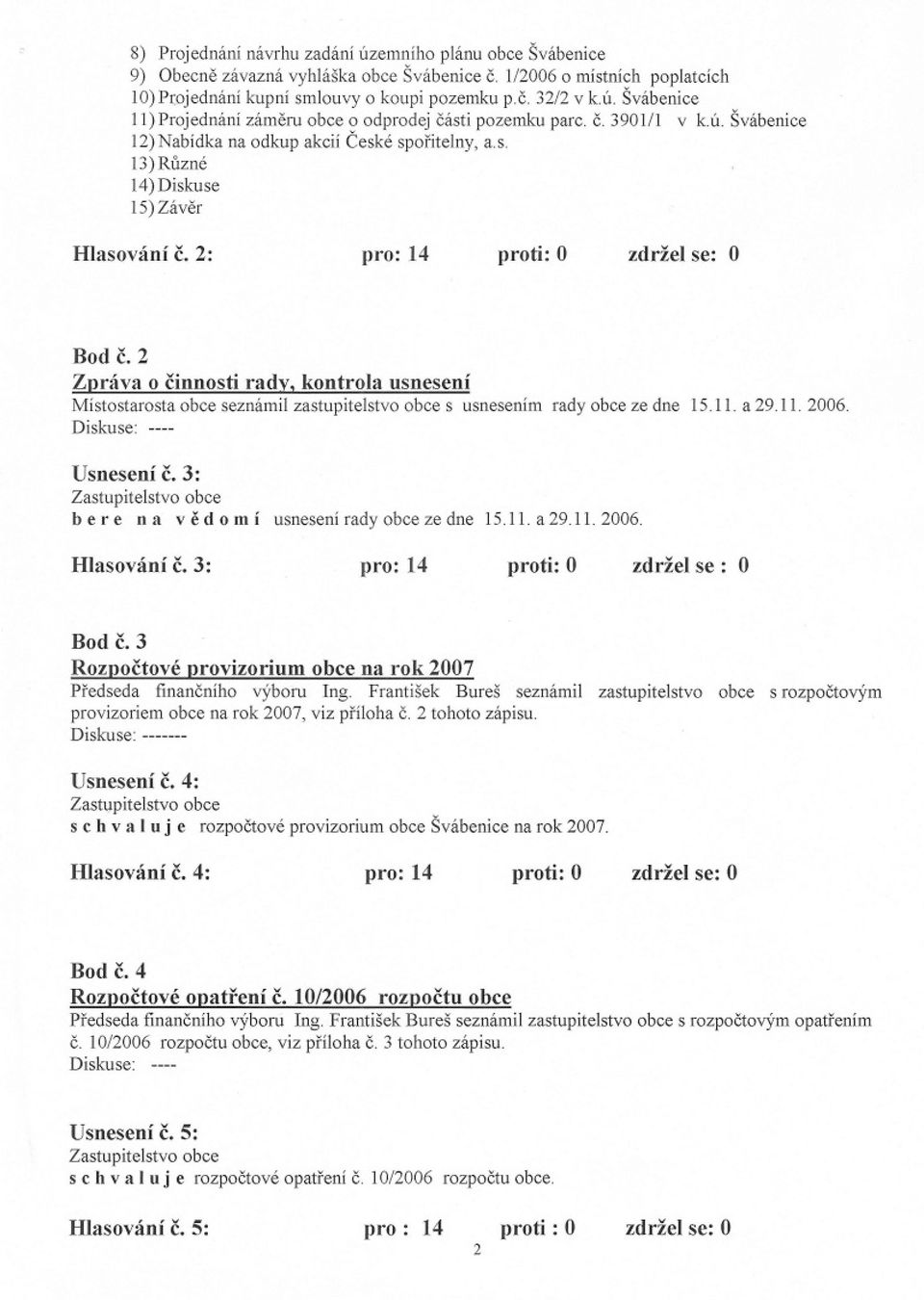 2 Zpráva o cinnosti rady, kontrola usnesení Místostarosta obce seznámil zastupitelstvo obce s usnesením rady obce ze dne ---- 15.11. a 29.11. 2006. Usnesení c.