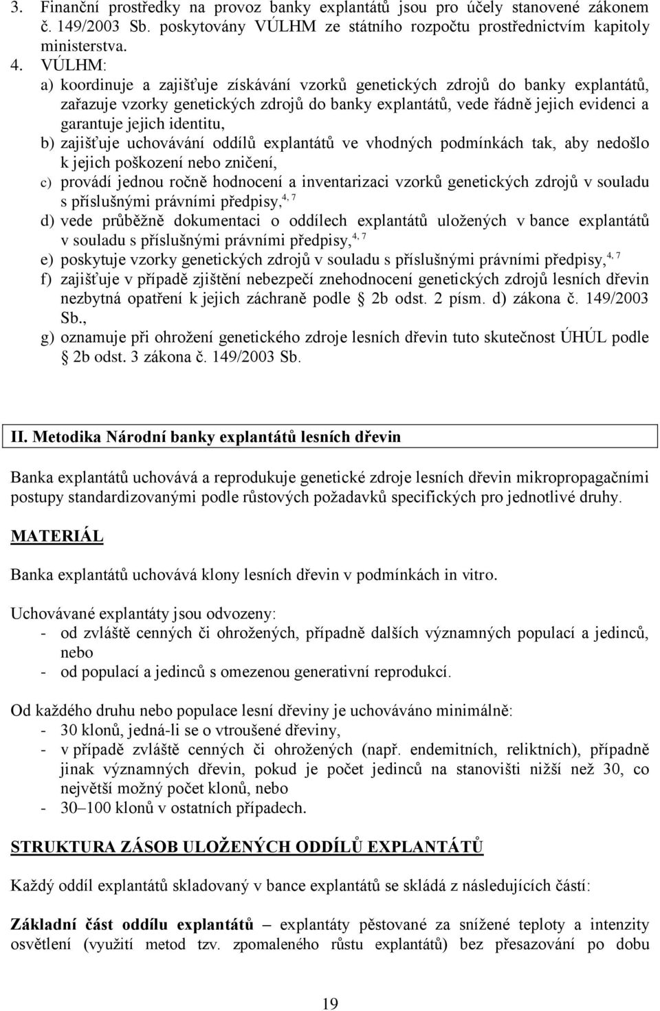 identitu, b) zajišťuje uchovávání oddílů explantátů ve vhodných podmínkách tak, aby nedošlo k jejich poškození nebo zničení, c) provádí jednou ročně hodnocení a inventarizaci vzorků genetických