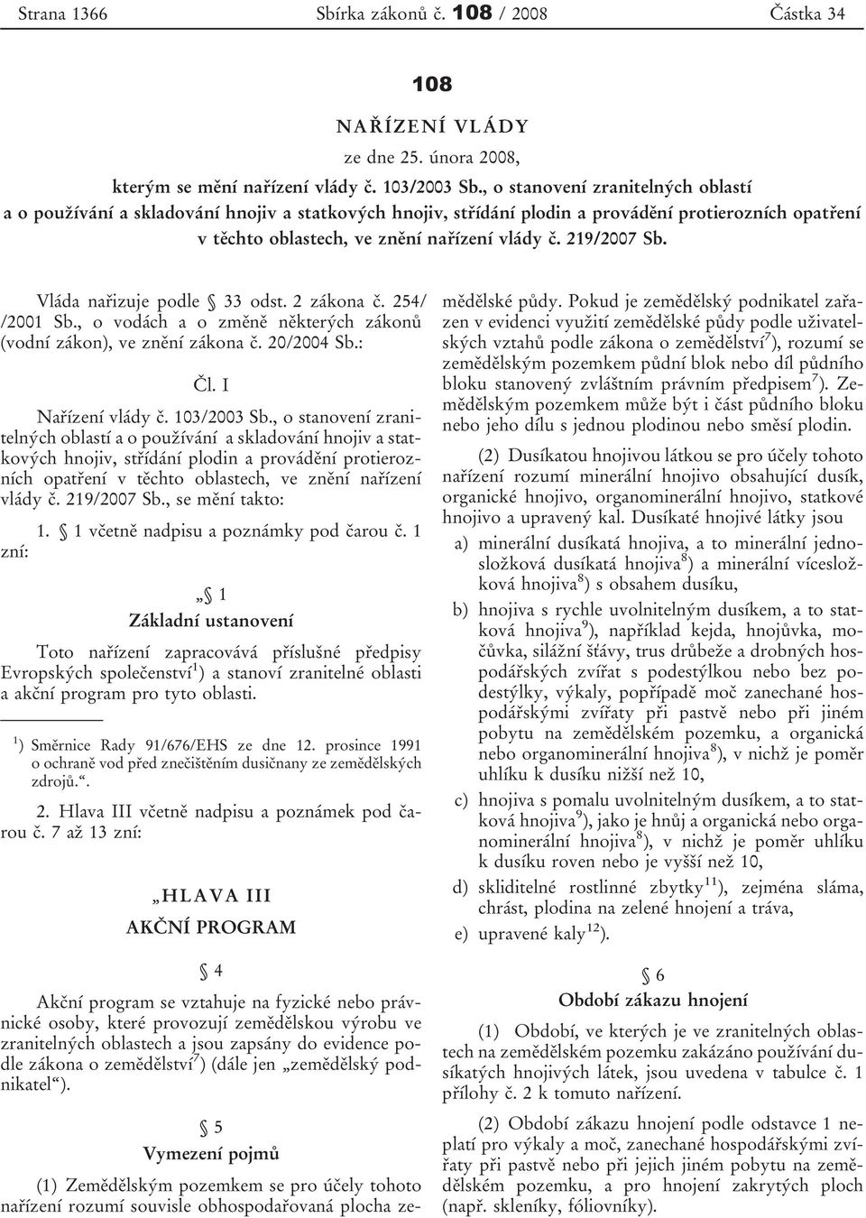 Vláda nařizuje podle 33 odst. 2 zákona č. 254/ /2001 Sb., o vodách a o změně některých zákonů (vodní zákon), ve znění zákona č. 20/2004 Sb.: Čl. I Nařízení vlády č. 103/2003 Sb.