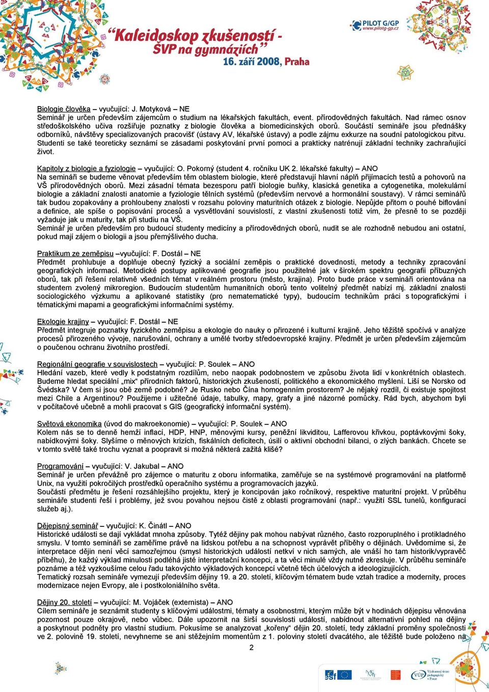 Součástí semináře jsou přednášky odborníků, návštěvy specializovaných pracovišť (ústavy AV, lékařské ústavy) a podle zájmu exkurze na soudní patologickou pitvu.