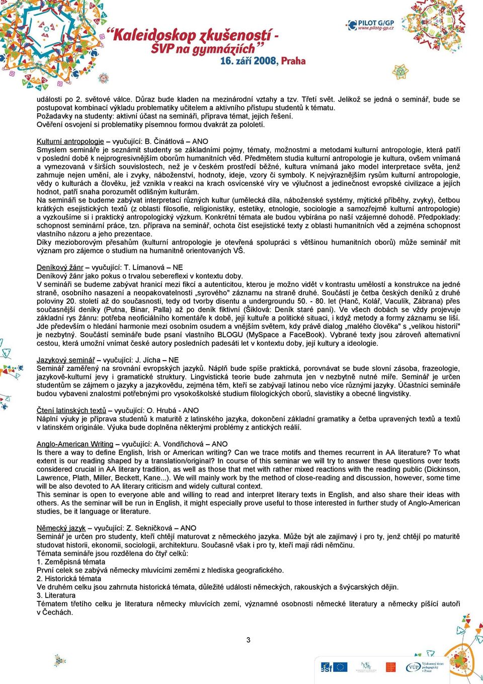 Požadavky na studenty: aktivní účast na semináři, příprava témat, jejich řešení. Ověření osvojení si problematiky písemnou formou dvakrát za pololetí. Kulturní antropologie vyučující: B.