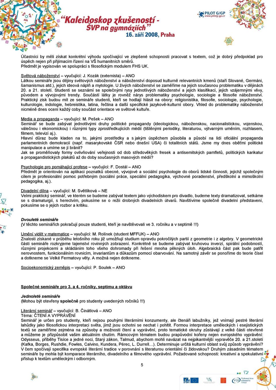 Kozák (externista) ANO Látkou semináře jsou dějiny světových náboženství a náboženství doposud kulturně relevantních kmenů (staří Slované, Germáni, šamanismus atd.), jejich ideová náplň a mytologie.