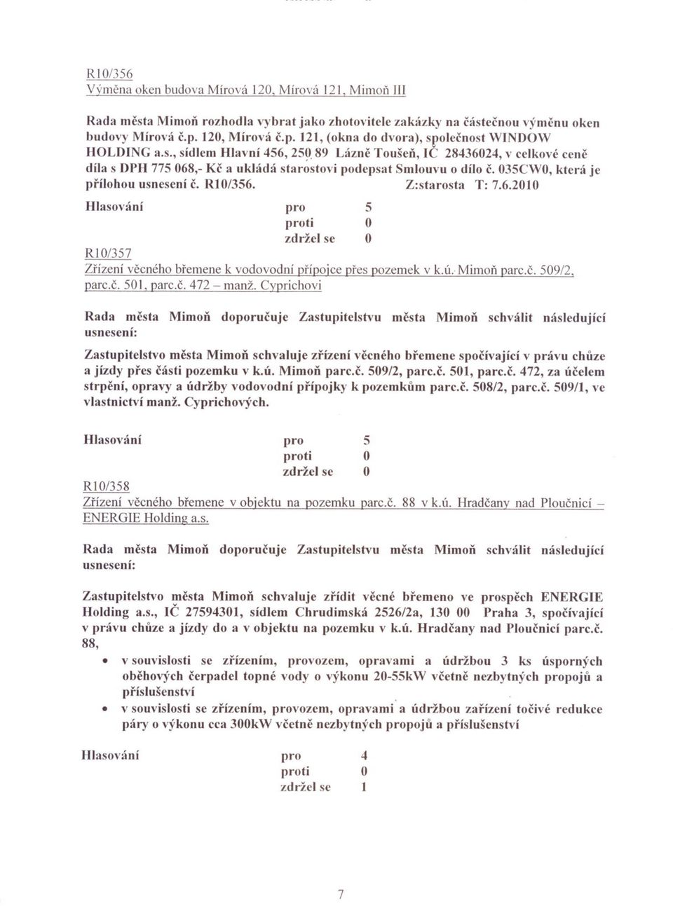 89 Láznc Toušen, IC 283602, v celkové cenc díla s DPH 77 068,- Kc a ukládá starostovi podepsat Smlouvu o dílo c. 03CW, která je prílohou usnesení c. R10/36. Z:starosta T: 7.6.2010 RI0/37 Zrízení vecného bremene k vodovodní prípojce pres pozemek v k.