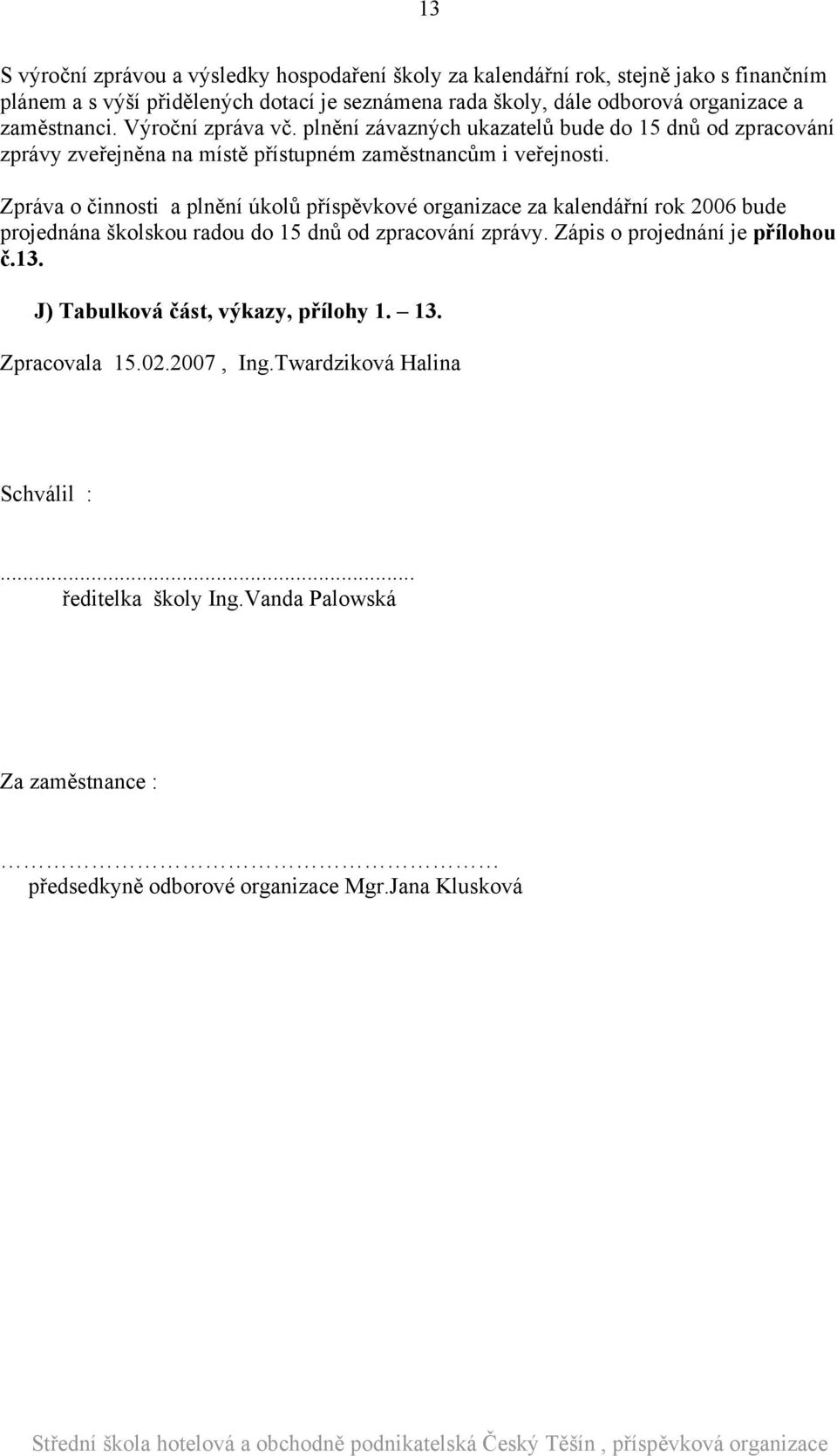 Zpráva o činnosti a plnění úkolů příspěvkové organizace za kalendářní rok 2006 bude projednána školskou radou do 15 dnů od zpracování zprávy. Zápis o projednání je přílohou č.13.