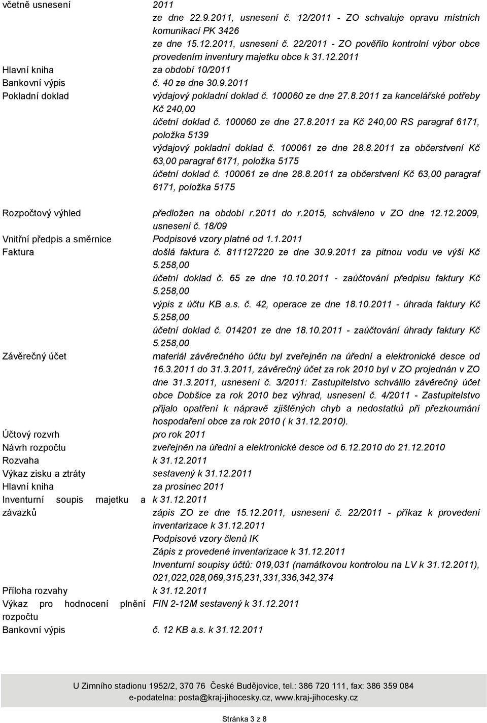 100060 ze dne 27.8.2011 za Kč 240,00 RS paragraf 6171, položka 5139 výdajový pokladní doklad č. 100061 ze dne 28.8.2011 za občerstvení Kč 63,00 paragraf 6171, položka 5175 účetní doklad č.