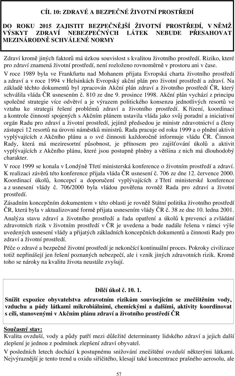 V roce 1989 byla ve Frankfurtu nad Mohanem přijata Evropská charta životního prostředí a zdraví a v roce 1994 v Helsinkách Evropský akční plán pro životní prostředí a zdraví.